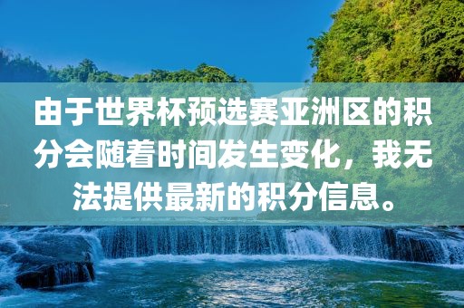 由于世界杯预选赛亚洲区的积分会随着时间发生变化，我无法提供最新的积分信息。