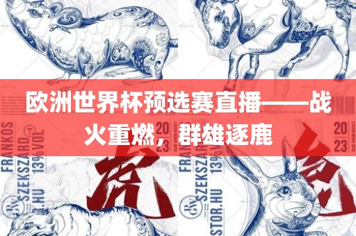 欧洲世界杯预选赛直播——战火重燃，群雄逐鹿眉山市正发家政服务有限公司