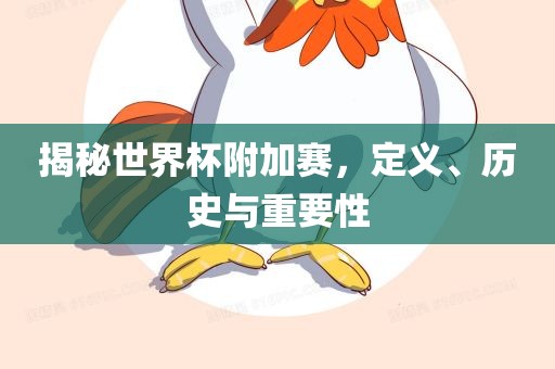 揭秘世界杯附加赛，定义、历史与重要性
