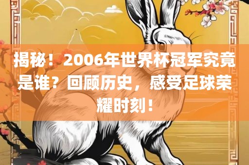 揭秘！2006年世界杯冠军究竟是谁？回顾历史，感受足球荣耀时刻！