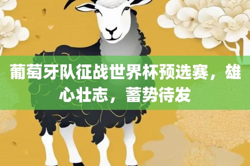 葡萄牙队征战世界杯预选赛，雄心壮志，蓄势待发