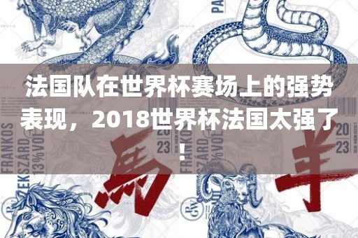 法国队在眉山市正发家政服务有限公司世界杯赛场上的强势表现，2018世界杯法国太强了！