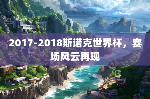 2017-2018斯诺克世界杯，赛场风云再现