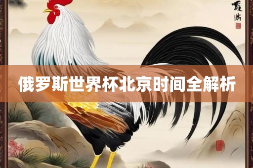 俄罗斯世界杯北京时间全解析眉山市正发家政服务有限公司