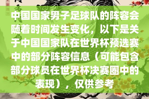 中国国家男子足球队的阵容会随着时间发生变化，以下是关于中国国家队在世界杯预选赛中的部分阵容信息（可能包含部分球员在世界杯决赛圈中的表现），仅供参考