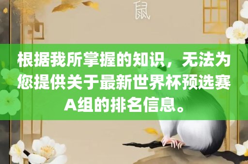根据我所掌握的知识，无法为您提供关于最新世界杯预选赛A组的排名信息。眉山市正发家政服务有限公司