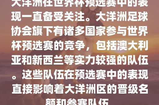 大洋洲在世界杯预选赛中的表现一直备受关注。大洋洲足球协会旗下有诸多国家参与世界杯预选赛的竞争，包括澳大利亚和新西兰等实力较强的队伍。这些队伍在预选赛中的表现直接影响着大洋洲区的晋级名额和参赛队伍。