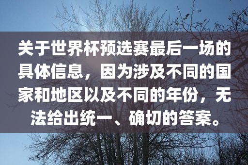 关于世界杯预选赛最后一场的具体信息，因为涉及不同的国家和地区以及不同的年份，无法给出统一、确切的答案。眉山市正发家政服务有限公司
