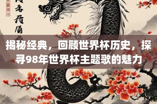 揭秘经典，回顾世界杯历史，探寻98年世界杯主题歌的魅力眉山市正发家政服务有限公司