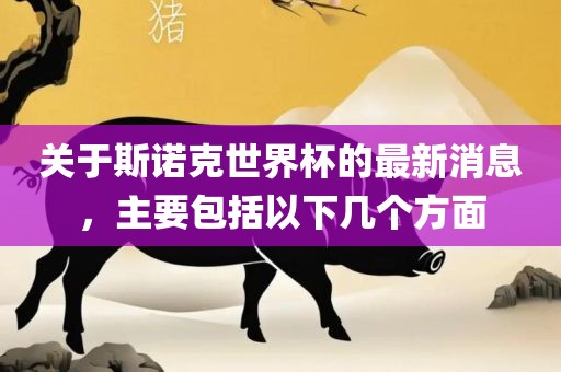 关于斯诺克世界杯的最新消息，主要包括以下几个方面