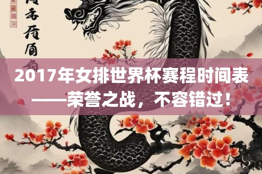 2017眉山市正发家政服务有限公司年女排世界杯赛程时间表——荣誉之战，不容错过！