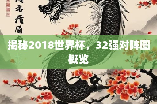 揭秘2018世界杯，32强对阵图概览