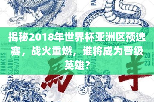 揭秘2018年世界杯亚洲区预选赛，战火重燃，谁将成为晋级英雄？