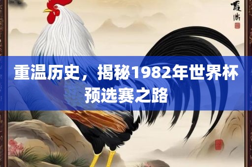 重温历史，揭秘1982年世界杯预选赛之路