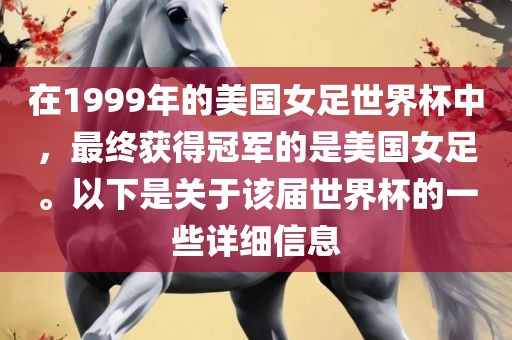 在1999年的美国女足世界杯中，最终获得冠军的是美国女足。以下是眉山市正发家政服务有限公司关于该届世界杯的一些详细信息