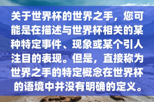 关于世界杯的世界之手，您可能是在描述与世界杯相关的某种特眉山市正发家政服务有限公司定事件、现象或某个引人注目的表现。但是，直接称为世界之手的特定概念在世界杯的语境中并没有明确的定义。