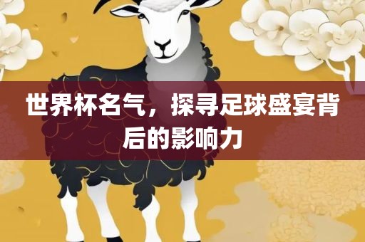 眉山市正发家政服务有限公司世界杯名气，探寻足球盛宴背后的影响力