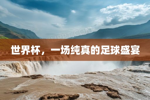 世界杯，一场纯真的足球盛宴