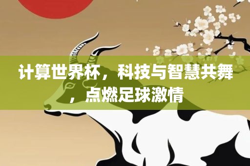 计算世界杯，科技与智慧共舞，点燃足球激情