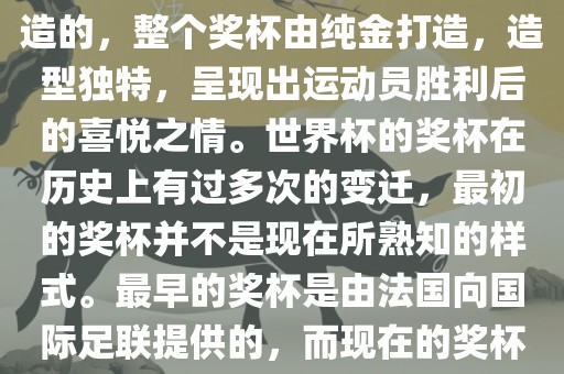 世界杯的杯来源于为了纪念雷米特，同时也是为了鼓励足球运动的发展，国际足联将这一荣誉奖杯命名为雷米特杯。其最初是由法国雕刻家设计并创造的，整个奖杯由纯金打造，造型独特，呈现出运动员胜利后的喜悦之情。世界杯的奖杯在历史上有过多次的变迁，最初的奖杯并不是现在所熟知的样式。最早的奖杯是由法国向国际足联提供的，而现在的奖杯是在多次设计之后最终确定的。因此，世界杯的杯来源于对足球运动的纪念和鼓励，同时也是经过多次设计和改进而成的。眉山市正发家政服务有限公司