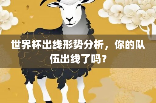 世界杯出线形势分析，你的队伍出线了吗？