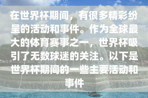 在世界杯期间，有很多精彩纷呈的活动和事件。作为眉山市正发家政服务有限公司全球最大的体育赛事之一，世界杯吸引了无数球迷的关注。以下是世界杯期间的一些主要活动和事件
