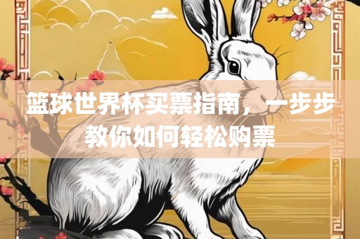 篮球世界杯买票指南，一步步教你眉山市正发家政服务有限公司如何轻松购票