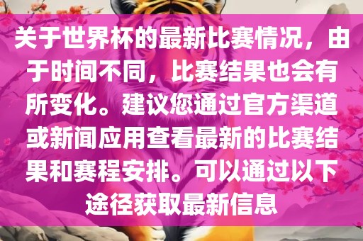 关于世界杯的最新比赛情况，由于时间不同，比赛结果也会有所变化。建议您通过官方渠道或新闻应用查看最新的比赛结果和赛程安排。可以通过以下途径获取最新信息眉山市正发家政服务有限公司