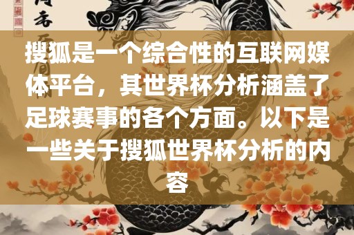 搜狐是一个综合性的互联网媒体平台，其世界杯分析涵盖了足球赛事的各个方面。以下是一些关于搜狐世界杯分析的内容眉山市正发家政服务有限公司