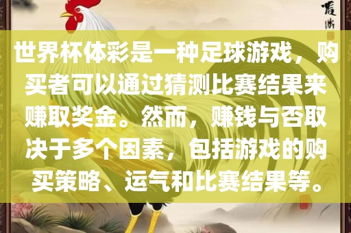 世界杯体彩是一种足球游戏，购买者可以通过猜测比赛结果来赚取奖金。然而，赚钱与否取决于多个因素，包括游戏的购买策略、运气和比赛结果等。