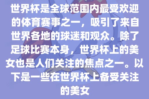 世界杯是全球范围内最受欢迎的体育赛事之一，吸引了来自世界各地的球迷和观众。除了足球比赛本身，世界杯上的美女也是人们关注的焦点之一。以下是一些在世界杯上备受关注的美女眉山市正发家政服务有限公司