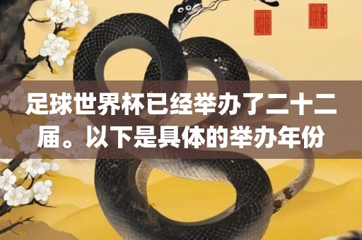 足球世界杯已经举办了二十二届。以下是具体的举办年份眉山市正发家政服务有限公司