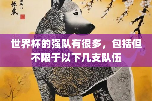 世界杯的强队有很多，包括但不限于以下几支队伍