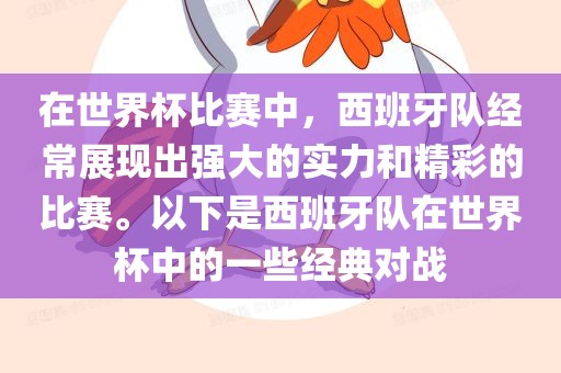 在世界杯比赛中，西班牙队经常展现出强大的实力和精彩的比赛。以下是西班牙队在世界杯中的一些经典对战