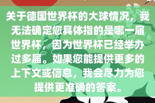 关于德国世界杯的大球情况，我无法确定您具体指的是哪一届世界杯，因为世界杯已经举办过多届。如果您能提供更多的上下文或信息，我会尽力为您提供更准确的答案。