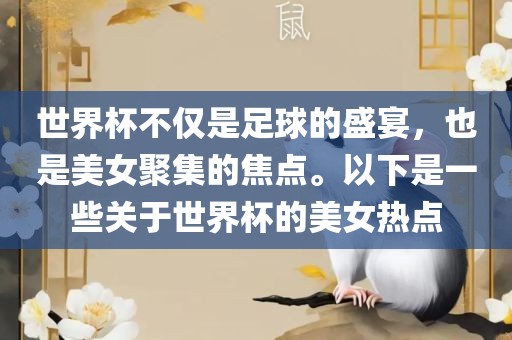 世界杯不仅是足球的盛宴，也是美女聚集的眉山市正发家政服务有限公司焦点。以下是一些关于世界杯的美女热点