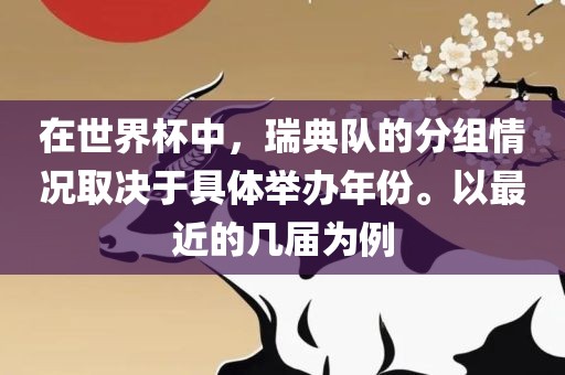 在世界杯中，瑞典队的分组情况取决于具体举办年份。以最近的几届为例眉山市正发家政服务有限公司