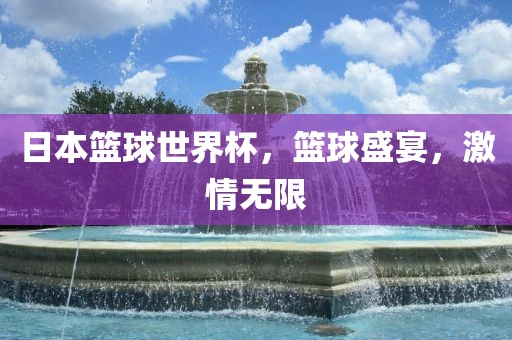 日本篮球世界杯，篮球盛宴，激情无限