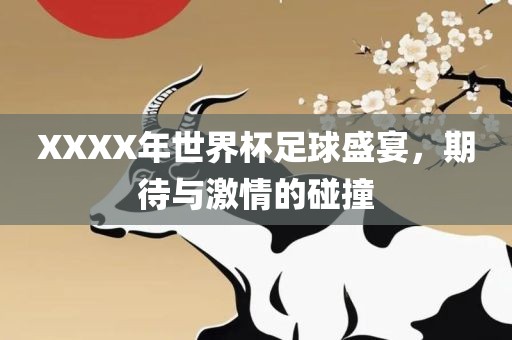 XXXX年世界杯足球盛宴，期待与激情的碰撞眉山市正发家政服务有限公司
