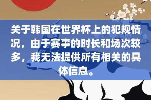 关于韩国在世界杯上眉山市正发家政服务有限公司的犯规情况，由于赛事的时长和场次较多，我无法提供所有相关的具体信息。