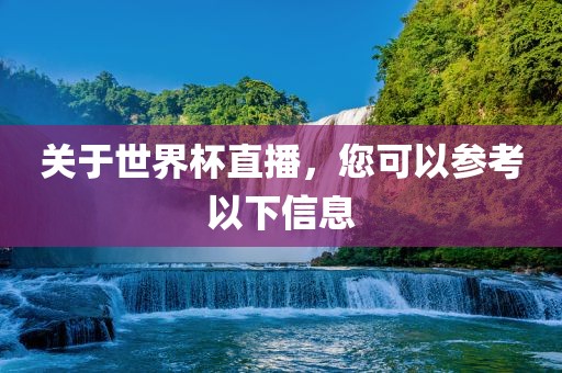 关于世界杯直播，您可以参考以下信息