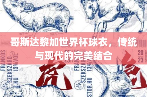 哥斯达黎加世界杯球衣，传统与现代的完美结合眉山市正发家政服务有限公司