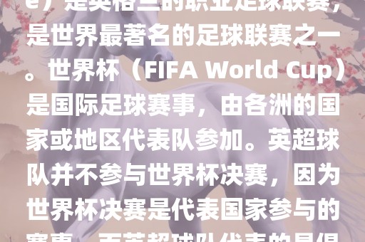 首先，需要纠正一个误区。英超（English Premier League）是英格兰的职业足球联赛，是世界最著名的足球联赛之一。世界杯（FIFA World Cup）是国际足球赛事，由各洲的国家或地区代表队参加。英超球队并不参与世界杯决赛，因为世界杯决赛是代表国家参与的赛事，而英超球队代表的是俱乐部。因此，不存在所谓的世界杯英超决赛。