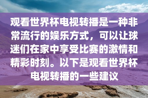 观看世界杯电视转播是一种非常流行的娱乐方式，可以让球迷们在家中享受比赛的激情和精彩时刻。以下是观看世界杯电视转播的一些建议