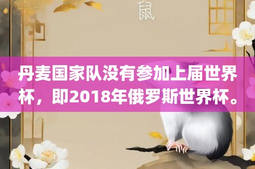 丹麦国家队没有参加上届世界杯，即2018年俄罗斯世界杯。