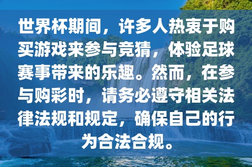 世界杯期间，许多人热衷于购买游戏来参与竞猜，体验足球赛事带来的乐趣。然而，在参与购彩时，请务必遵守相关法律法规和规定，确保自己的行为合法合规。