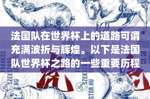 法国队在世界杯上的道路可谓充满波折与辉煌。以下是法国队世界杯之路的一些重要历程