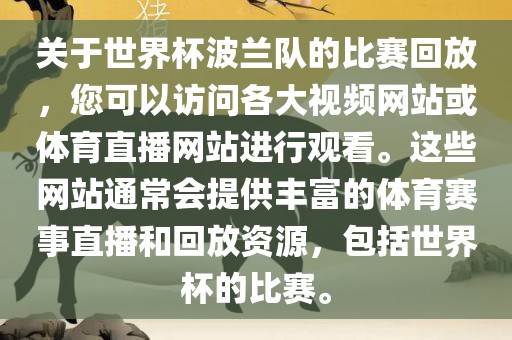 关于世界杯波兰队的比赛回放，您可以访问各大视频网站或体育直播网站进行观看。这些网站通常会提供丰富的体育赛事直播和回放资源，包括世界杯的比赛。眉山市正发家政服务有限公司