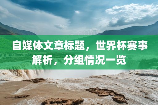自媒体文章标题，世界杯赛事解析，分组情况一览