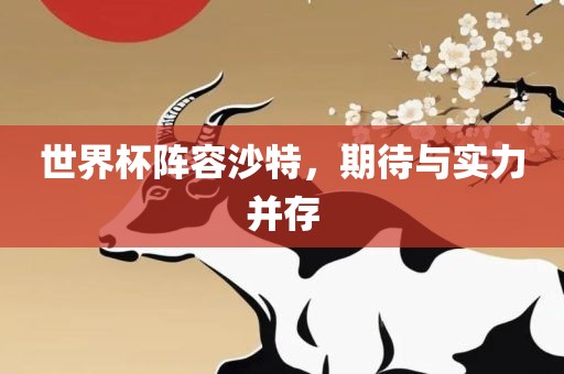 世界杯阵容沙特，期待与实力并存